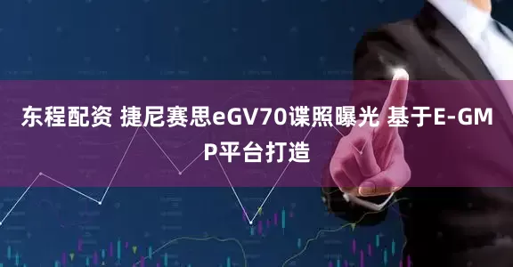 东程配资 捷尼赛思eGV70谍照曝光 基于E-GMP平台打造