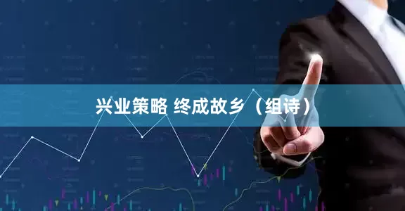 兴业策略 终成故乡（组诗）
