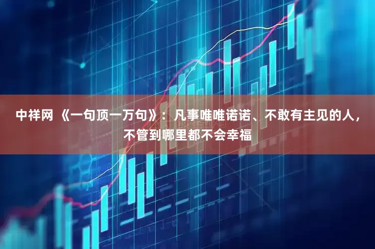 中祥网 《一句顶一万句》：凡事唯唯诺诺、不敢有主见的人，不管到哪里都不会幸福