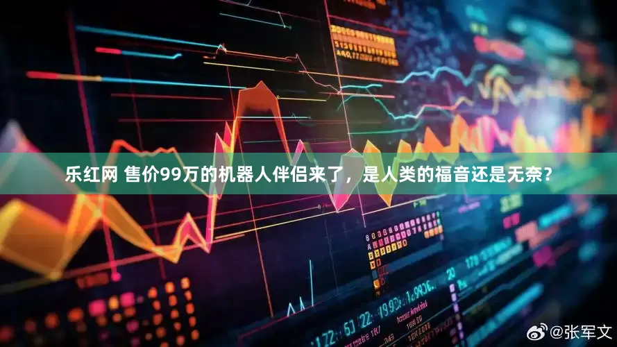 乐红网 售价99万的机器人伴侣来了，是人类的福音还是无奈？